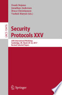 Security Protocols XXV : 25th International Workshop, Cambridge, UK, March 20–22, 2017, Revised Selected Papers /