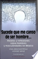 Sucede que me canso de ser hombre -- : relatos y reflexiones sobre hombres y masculinidades en México /