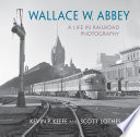 Wallace W. Abbey. : a life in railroad photography /