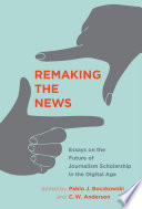 Remaking the news : essays on the future of journalism scholarship in the digital age /