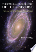 The cause and evolution of the universe : fact and myth in modern astrophysics /
