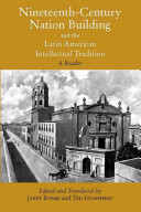 Nineteenth-Century Nation Building and the Latin American Intellectual Tradition : A Reader. /