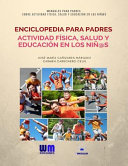 Enciclopedia para padres sobre actividad física, salud y educación en los niñ@s /