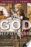 The god hypothesis: discovering design in our "just right" goldilocks universe /