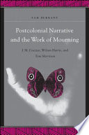 Postcolonial narrative and the work of mourning : J. M. Coetzee, Wilson Harris, and Toni Morrison /