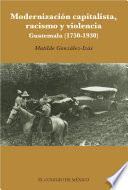 Modernización capitalista, racismo y violencia : Guatemala (1750-1930) /