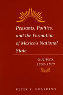 Peasants, politics, and formation of Mexico's National State : Guerrero, 1800-1857 /