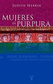 Mujeres en púrpura : Irene, Eufrosine y Teodora: soberanas del medievo bizantino. /