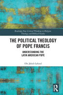 The political theology of Pope Francis : understanding the Latin American Pope /