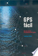 GPS fácil : uso del Sistema de Posicionamiento Global /
