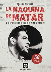 La máquina de matar : biografía definitiva del Che Guevara /