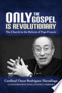 Only the Gospel is revolutionary : the church in the reform of Pope Francis /