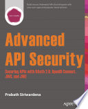 Advanced API security : securing APIs with OAuth 2.0, OpenID Connect, JWS, and JWE /
