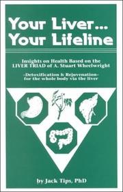 Your liver... your lifeline : insights on health based on the Liver triad of A. Stuart Wheelwright : detoxification and rejuvenation for the whole body via the liver /