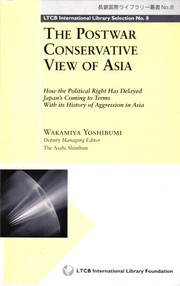 The postwar conservative view of Asia : how the political right has delayed Japan's coming to terms with its history of aggression in Asia /