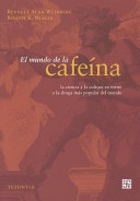 El mundo de la cafeína : la ciencia y la cultura en torno a la droga más popular del mundo /